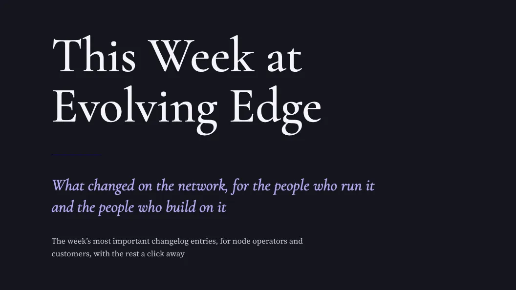 This Week at Evolving Edge: what changed on the network, for the people who run it and the people who build on it